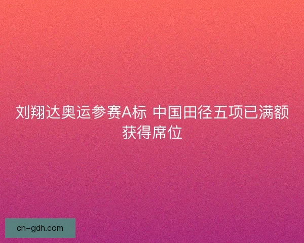 刘翔达奥运参赛A标 中国田径五项已满额获得席位